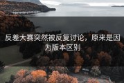 反差大赛突然被反复讨论，原来是因为版本区别