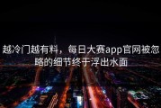 越冷门越有料，每日大赛app官网被忽略的细节终于浮出水面
