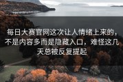 每日大赛官网这次让人情绪上来的，不是内容多而是隐藏入口，难怪这几天总被反复提起