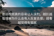 蘑菇视频真的容易让人误判，越扒越能理解为什么会有人反复去搜，越看越觉得有猫腻
