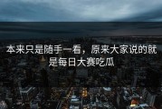 本来只是随手一看，原来大家说的就是每日大赛吃瓜