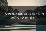 一夜之间有人聊起每日大赛app，围观的人开始疯狂追问
