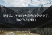 原来这几天每日大赛今日突然火了，围观的人吵翻了
