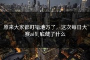 原来大家都盯错地方了，这次每日大赛ai到底藏了什么