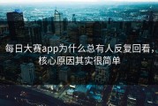 每日大赛app为什么总有人反复回看，核心原因其实很简单