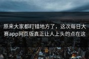 原来大家都盯错地方了，这次每日大赛app网页版真正让人上头的点在这