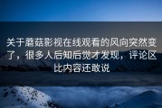关于蘑菇影视在线观看的风向突然变了，很多人后知后觉才发现，评论区比内容还敢说