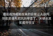 蘑菇视频电脑版真的容易让人误判，到底是谁先把风向带歪了，关键点其实藏得很深