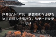刚开始我也不信，蘑菇影视在线观看这事看得人情绪复杂，结果比想象更夸张