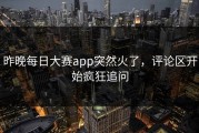 昨晚每日大赛app突然火了，评论区开始疯狂追问
