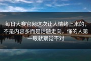 每日大赛官网这次让人情绪上来的，不是内容多而是话题走向，懂的人第一眼就察觉不对