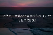突然每日大赛app官网突然火了，评论区突然沉默