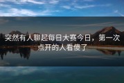 突然有人聊起每日大赛今日，第一次点开的人看傻了