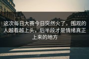 这次每日大赛今日突然火了，围观的人越看越上头，后半段才是情绪真正上来的地方