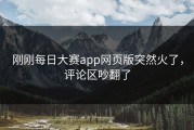 刚刚每日大赛app网页版突然火了，评论区吵翻了