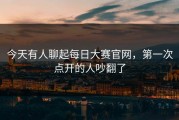 今天有人聊起每日大赛官网，第一次点开的人吵翻了