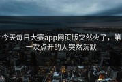 今天每日大赛app网页版突然火了，第一次点开的人突然沉默