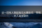 这一回有人聊起每日大赛吃瓜，围观的人直接破防