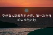 突然有人聊起每日大赛，第一次点开的人突然沉默