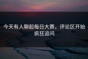 今天有人聊起每日大赛，评论区开始疯狂追问