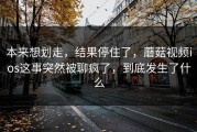 本来想划走，结果停住了，蘑菇视频ios这事突然被聊疯了，到底发生了什么