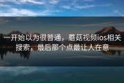 一开始以为很普通，蘑菇视频ios相关搜索，最后那个点最让人在意