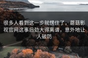 很多人看到这一步就愣住了，蘑菇影视官网这事后劲大得离谱，意外地让人破防