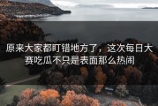 原来大家都盯错地方了，这次每日大赛吃瓜不只是表面那么热闹