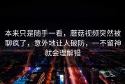本来只是随手一看，蘑菇视频突然被聊疯了，意外地让人破防，一不留神就会理解错