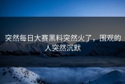 突然每日大赛黑料突然火了，围观的人突然沉默