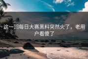 这一回每日大赛黑料突然火了，老用户看傻了