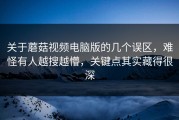 关于蘑菇视频电脑版的几个误区，难怪有人越搜越懵，关键点其实藏得很深