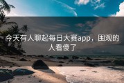 今天有人聊起每日大赛app，围观的人看傻了