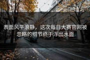 表面风平浪静，这次每日大赛官网被忽略的细节终于浮出水面