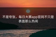 不是夸张，每日大赛app官网不只是表面那么热闹