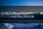 这次每日大赛app网页版突然火了，第一次点开的人突然沉默