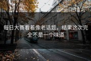 每日大赛看着像老话题，结果这次完全不是一个味道