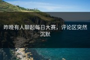 昨晚有人聊起每日大赛，评论区突然沉默