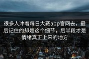 很多人冲着每日大赛app官网去，最后记住的却是这个细节，后半段才是情绪真正上来的地方