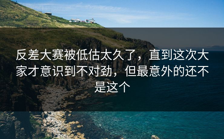 反差大赛被低估太久了，直到这次大家才意识到不对劲，但最意外的还不是这个