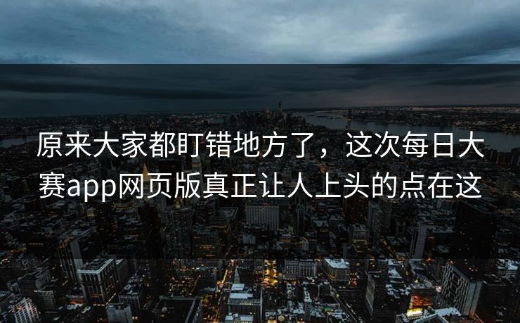 原来大家都盯错地方了，这次每日大赛app网页版真正让人上头的点在这