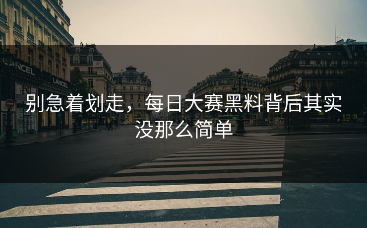 别急着划走，每日大赛黑料背后其实没那么简单