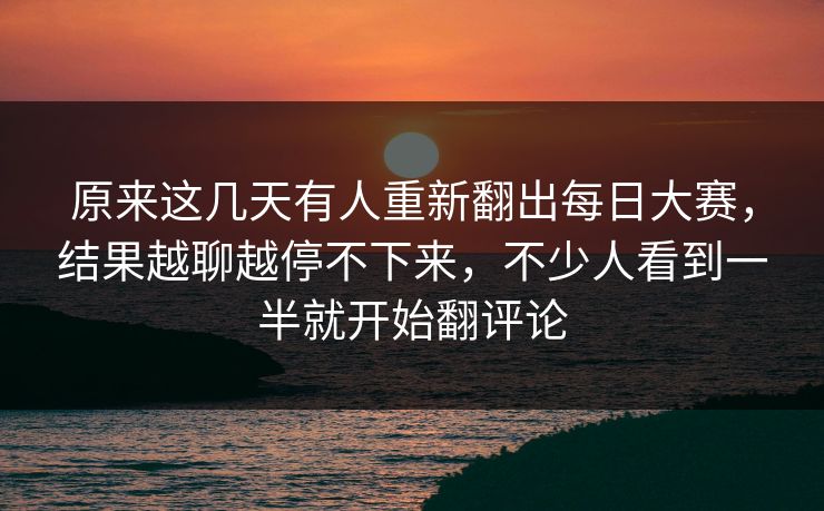 原来这几天有人重新翻出每日大赛，结果越聊越停不下来，不少人看到一半就开始翻评论