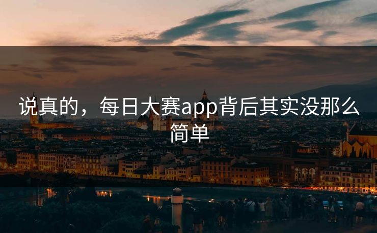说真的，每日大赛app背后其实没那么简单