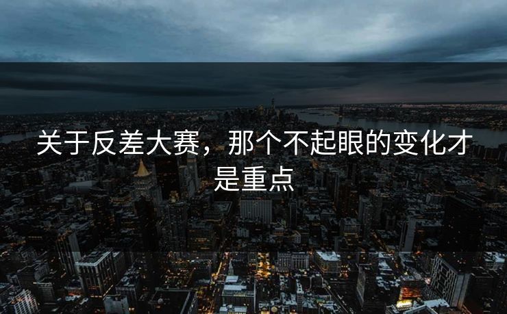 关于反差大赛,那个不起眼的变化才是重点 关于反差大赛,那个不起眼的变化才是重点