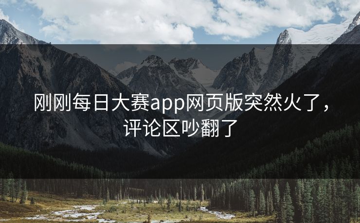 刚刚每日大赛app网页版突然火了，评论区吵翻了