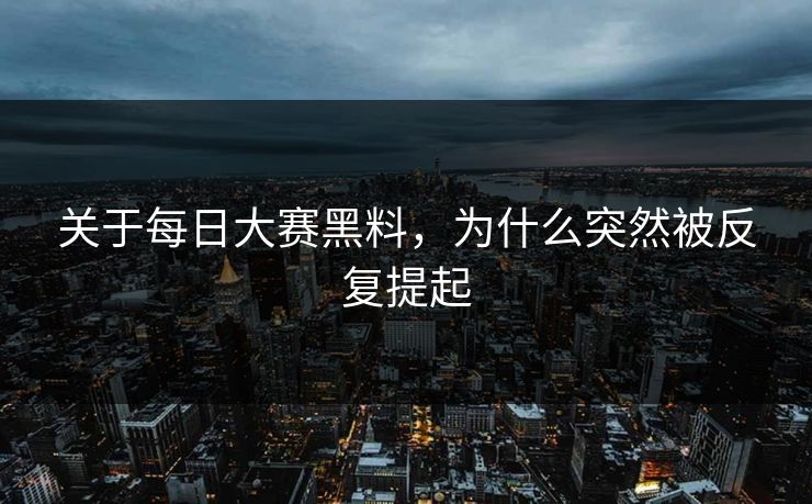 关于每日大赛黑料，为什么突然被反复提起