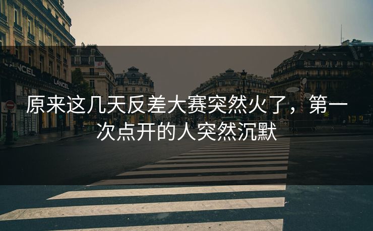原来这几天反差大赛突然火了，第一次点开的人突然沉默