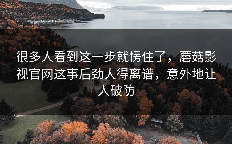 很多人看到这一步就愣住了，蘑菇影视官网这事后劲大得离谱，意外地让人破防