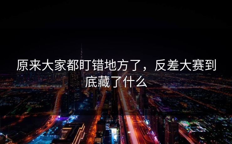 原来大家都盯错地方了，反差大赛到底藏了什么